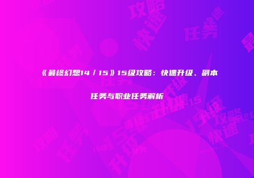 《最终幻想14／15》15级攻略：快速升级、副本任务与职业任务解析