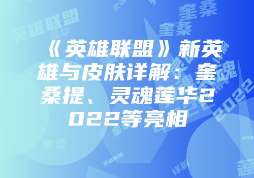 《英雄联盟》新英雄与皮肤详解：奎桑提、灵魂莲华2022等亮相
