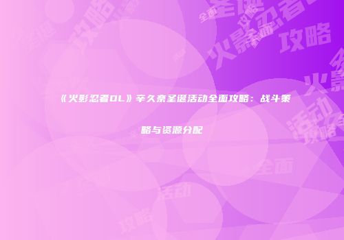 《火影忍者OL》辛久奈圣诞活动全面攻略：战斗策略与资源分配