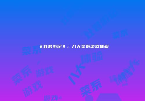 《灶君游记》：八大菜系游戏体验