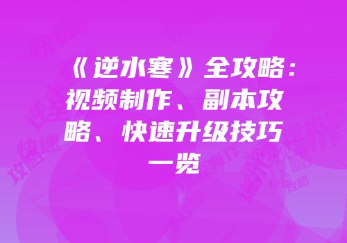 《逆水寒》全攻略：视频制作、副本攻略、快速升级技巧一览