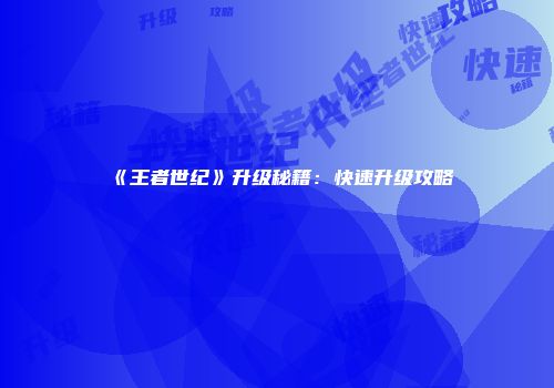 《王者世纪》升级秘籍：快速升级攻略