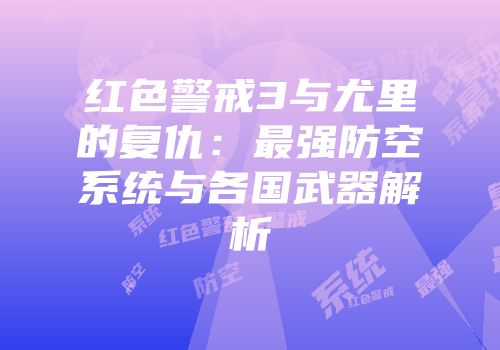 红色警戒3与尤里的复仇：最强防空系统与各国武器解析