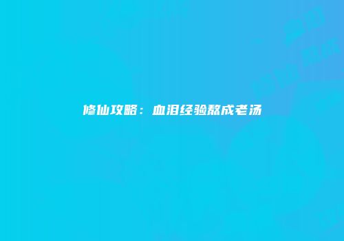 修仙攻略：血泪经验熬成老汤