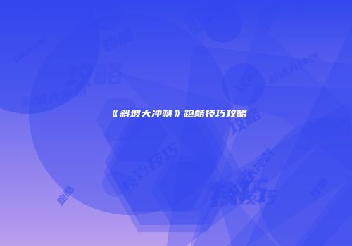 《斜坡大冲刺》跑酷技巧攻略