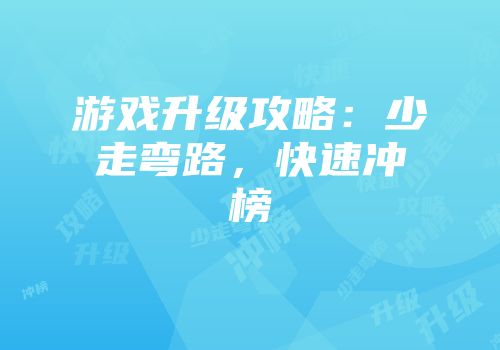 游戏升级攻略：少走弯路，快速冲榜