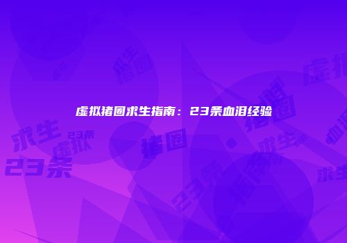 虚拟猪圈求生指南：23条血泪经验
