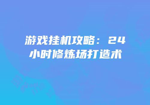 游戏挂机攻略：24小时修炼场打造术