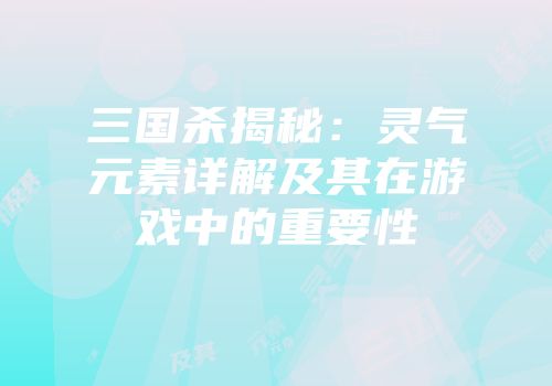 三国杀揭秘：灵气元素详解及其在游戏中的重要性