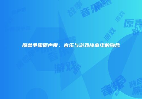 魔兽争霸原声带：音乐与游戏故事线的融合