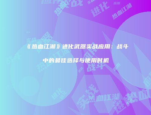 《热血江湖》进化武器实战应用：战斗中的最佳选择与使用时机