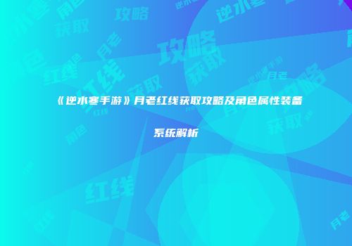 《逆水寒手游》月老红线获取攻略及角色属性装备系统解析