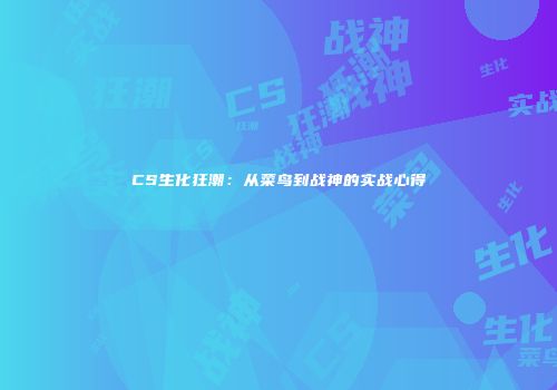 CS生化狂潮：从菜鸟到战神的实战心得