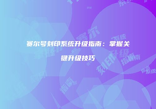 赛尔号刻印系统升级指南：掌握关键升级技巧
