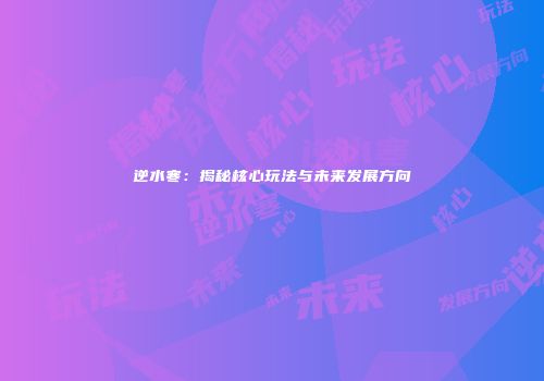 逆水寒：揭秘核心玩法与未来发展方向