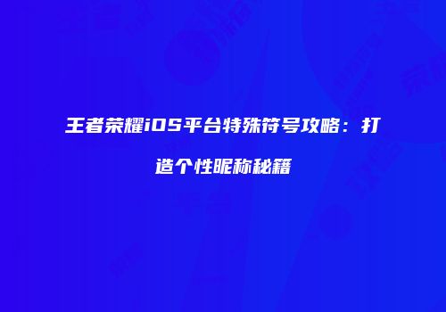 王者荣耀iOS平台特殊符号攻略：打造个性昵称秘籍
