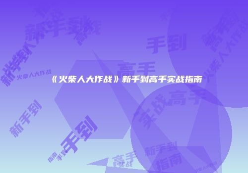 《火柴人大作战》新手到高手实战指南