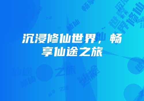 沉浸修仙世界，畅享仙途之旅