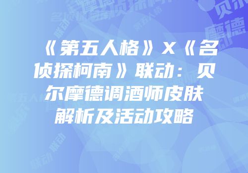 《第五人格》X《名侦探柯南》联动：贝尔摩德调酒师皮肤解析及活动攻略
