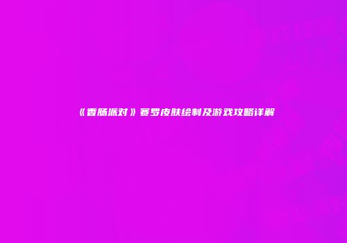 《香肠派对》赛罗皮肤绘制及游戏攻略详解