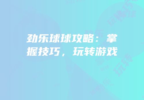 劲乐球球攻略：掌握技巧，玩转游戏