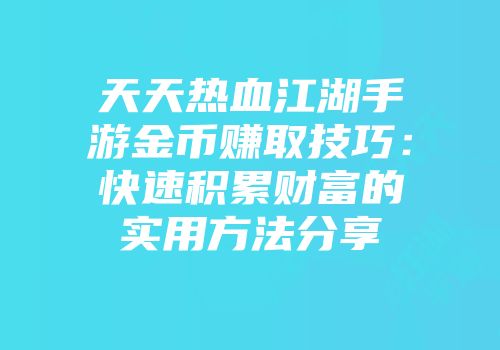 天天热血江湖手游金币赚取技巧：快速积累财富的实用方法分享