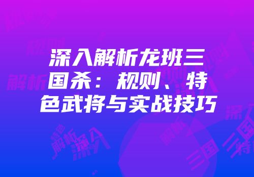 深入解析龙班三国杀：规则、特色武将与实战技巧