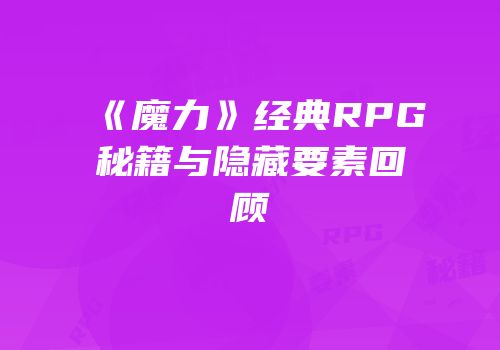 《魔力》经典RPG秘籍与隐藏要素回顾