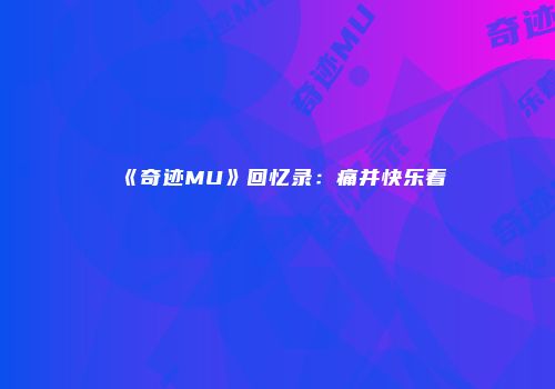 《奇迹MU》回忆录：痛并快乐着