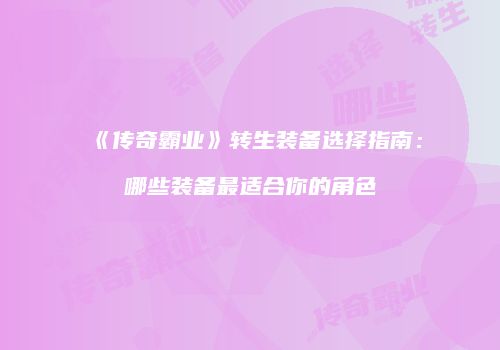 《传奇霸业》转生装备选择指南：哪些装备最适合你的角色