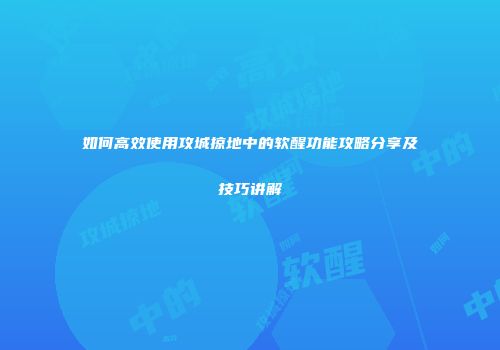 如何高效使用攻城掠地中的软醒功能攻略分享及技巧讲解