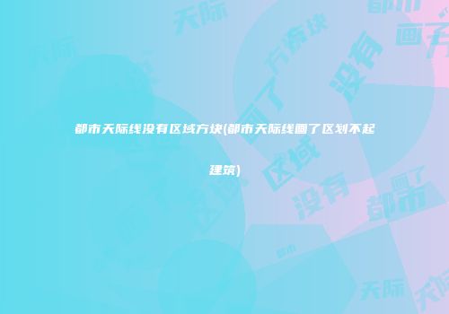 都市天际线没有区域方块(都市天际线画了区划不起建筑)