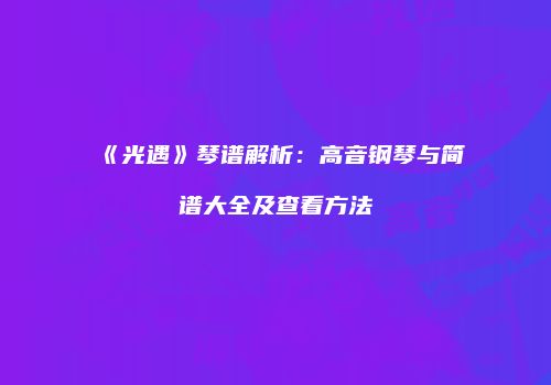 《光遇》琴谱解析：高音钢琴与简谱大全及查看方法