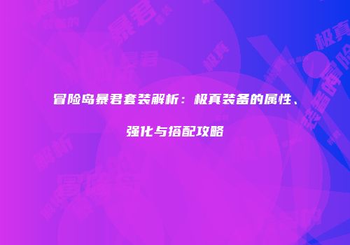 冒险岛暴君套装解析：极真装备的属性、强化与搭配攻略