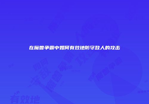 在魔兽争霸中如何有效地防守敌人的攻击