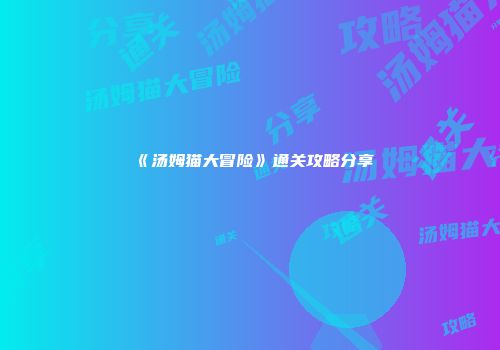 《汤姆猫大冒险》通关攻略分享