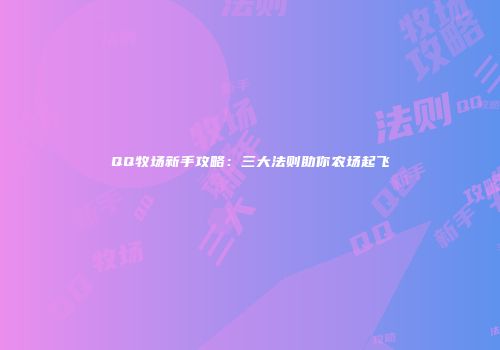 QQ牧场新手攻略：三大法则助你农场起飞