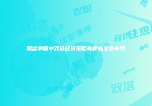 魔兽争霸中双倍经济策略有哪些注意事项