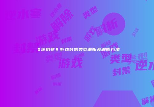 《逆水寒》游戏封禁类型解析及解除方法