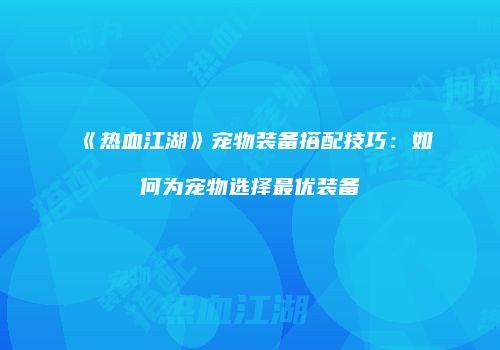 《热血江湖》宠物装备搭配技巧：如何为宠物选择最优装备