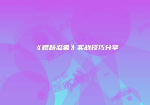 《跳跃忍者》实战技巧分享