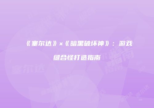 《塞尔达》×《暗黑破坏神》：游戏缝合怪打造指南
