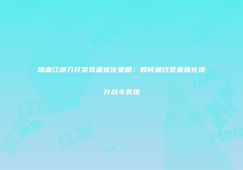 热血江湖刀打架装备优化策略:如何通过装备强化提升战斗表现