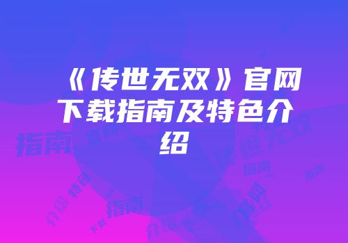 《传世无双》官网下载指南及特色介绍