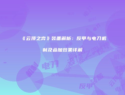 《云顶之弈》装备解析：反甲与电刀机制及叠加效果详解
