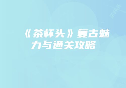 《茶杯头》复古魅力与通关攻略