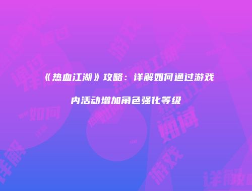 《热血江湖》攻略：详解如何通过游戏内活动增加角色强化等级