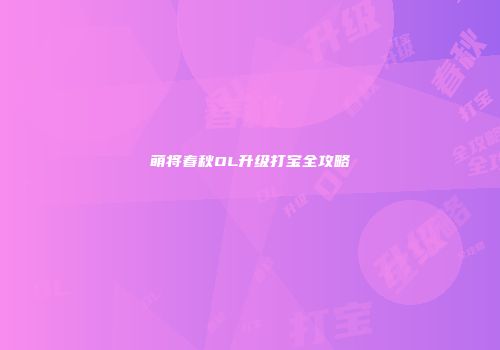 萌将春秋OL升级打宝全攻略