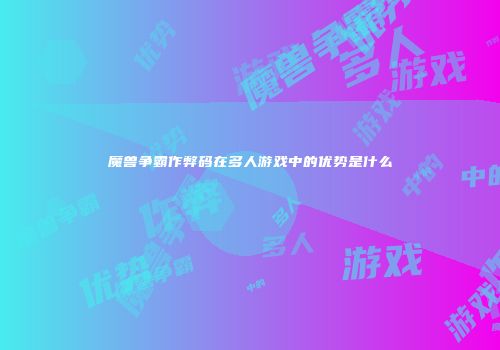 魔兽争霸作弊码在多人游戏中的优势是什么