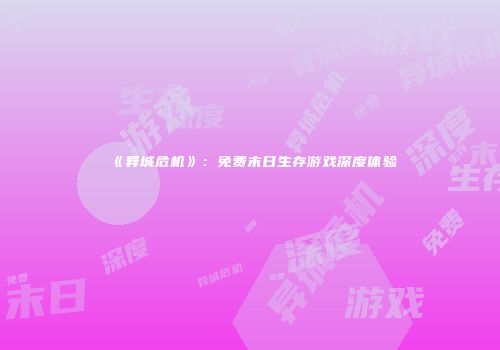 《异城危机》：免费末日生存游戏深度体验
